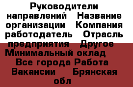 Руководители направлений › Название организации ­ Компания-работодатель › Отрасль предприятия ­ Другое › Минимальный оклад ­ 1 - Все города Работа » Вакансии   . Брянская обл.